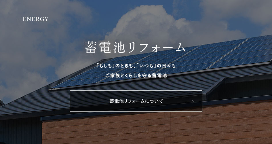 ENERGY 蓄電池リフォーム　「もしも」のときも、「いつも」の日々もご家族とくらしを守る蓄電池