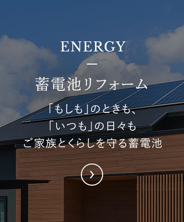 ENERGY 蓄電池リフォーム　「もしも」のときも、「いつも」の日々もご家族とくらしを守る蓄電池
