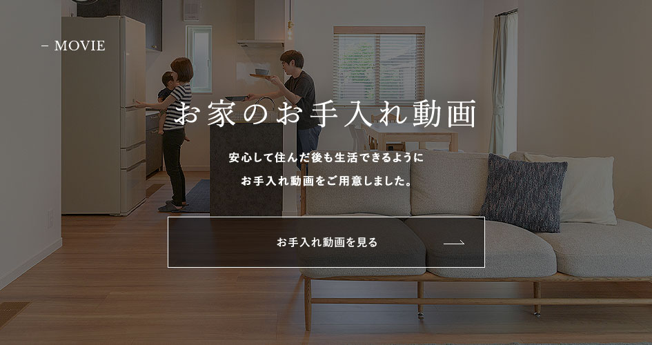 MOVIE お家のお手入れ動画　安心して住んだ後も生活できるようにお手入れ動画をご用意しました。