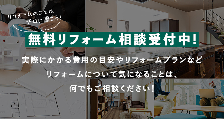 無料リフォーム相談受付中!実際にかかる費用の目安やリフォームプランなどリフォームについて気になることは、何でもご相談ください!