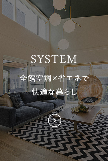 SYSTEM 全館空調×省エネで快適な暮らし
