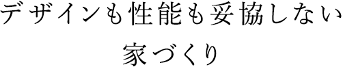 デザインも性能も妥協しない家づくり