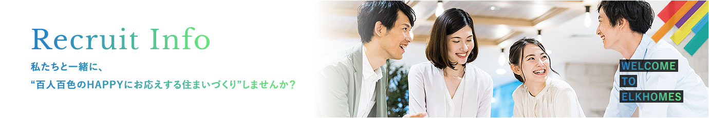 Recruit Info 私たちと一緒に、”百人百色のHAPPYにお応えする住まいづくり”しませんか？