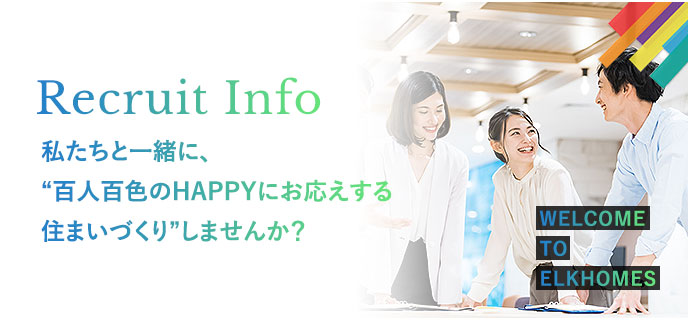 Recruit Info 私たちと一緒に、”百人百色のHAPPYにお応えする住まいづくり”しませんか？