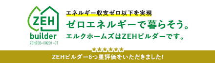 エネルギー収支ゼロ以下を実現ゼロエネルギーで暮らそう。エルクホームズはZEHビルダーです。ZEHビルダー6つ星評価をいただきました！