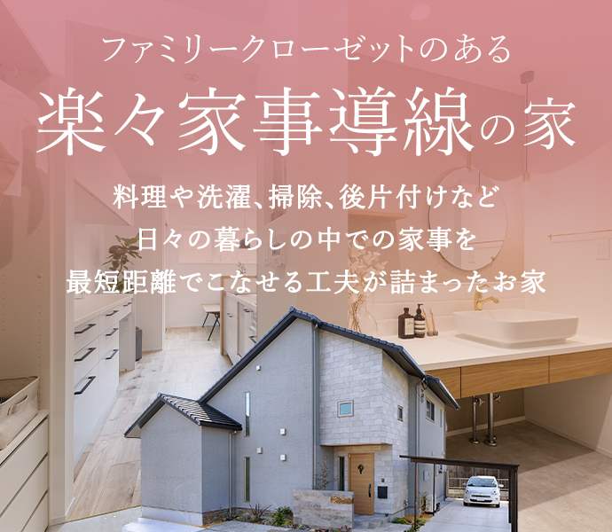 ファミリークローゼットのある楽々家事動線の家 料理や洗濯、掃除、後片付けなど日々の暮らしの中での家事を最短距離でこなせる工夫が詰まったお家