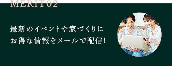 MERIT02 最新のイベントや家づくりにお得な情報をメールで配信!