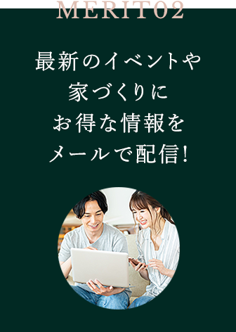 MERIT02 最新のイベントや家づくりにお得な情報をメールで配信!