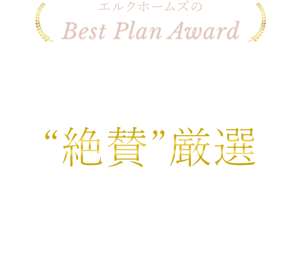 ELKHOMES Best Plan Award 2021 特にお客様の満足度が高かった自由設計提案実例 「こうして良かった!」 “絶賛”厳選間取り&デザイン