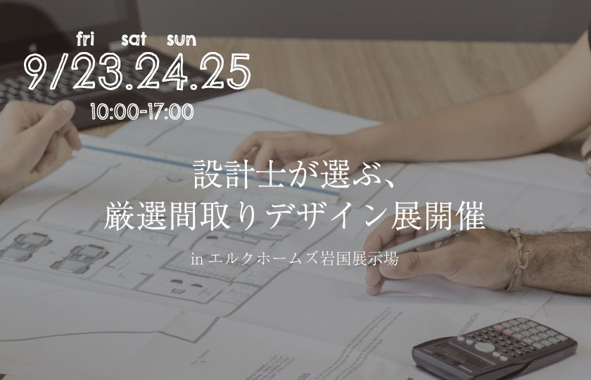 9/23～25　設計士が選ぶ、厳選間取りデザイン展 in岩国展示場